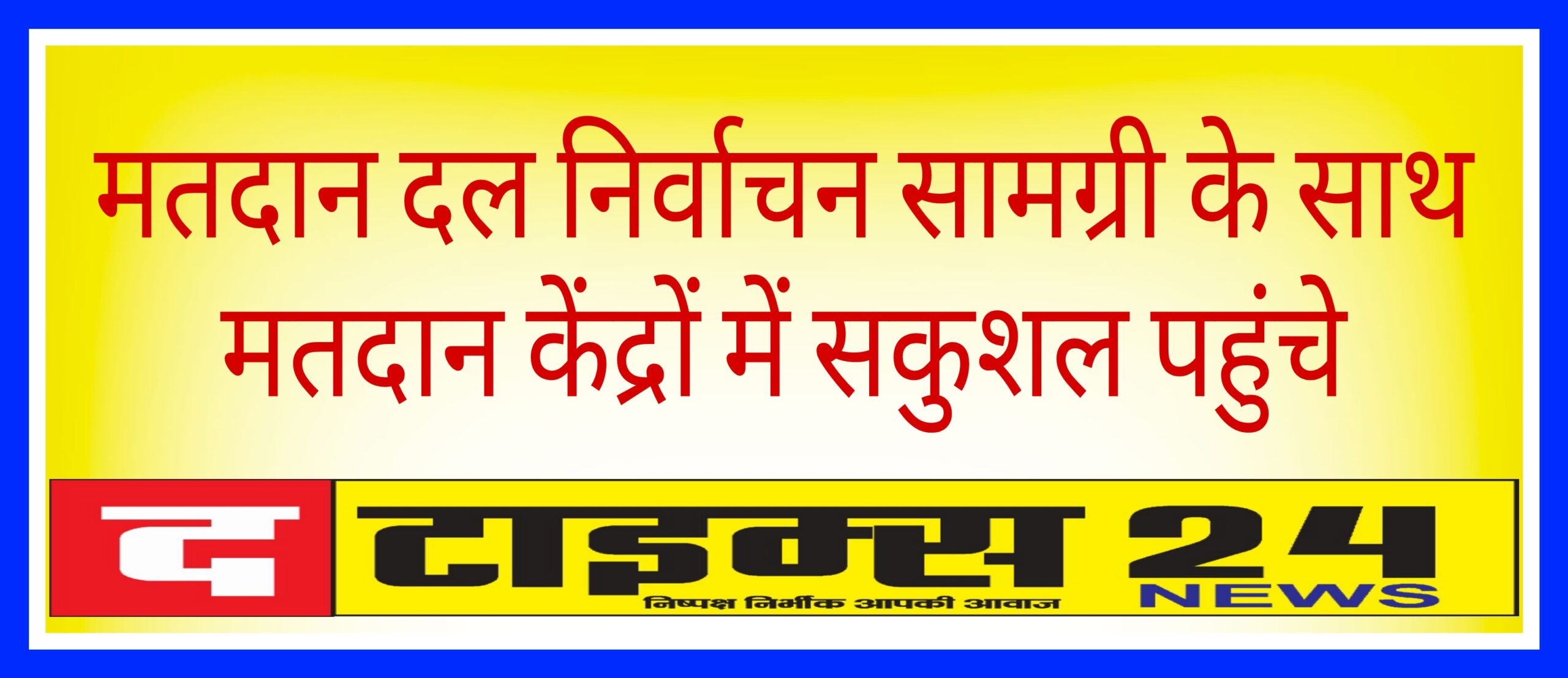 मतदान दल निर्वाचन सामग्री के साथ मतदान केंद्रों में सकुशल पहुंचे
