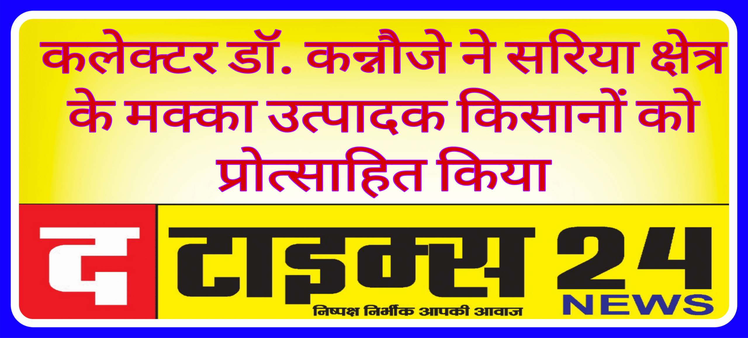 कलेक्टर डॉ. कन्नौजे ने सरिया क्षेत्र के मक्का उत्पादक किसानों को प्रोत्साहित किया