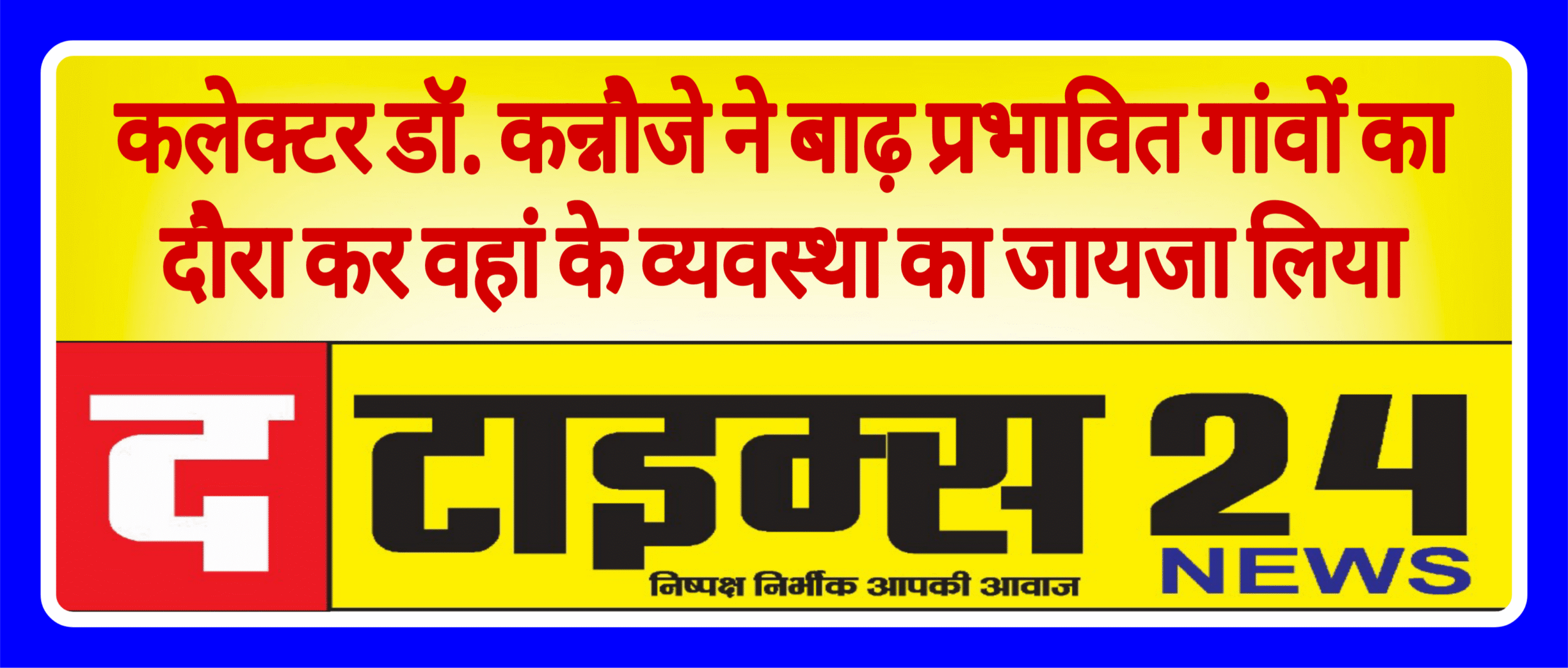 कलेक्टर डॉ. कन्नौजे ने बाढ़ प्रभावित गांवों का दौरा कर वहां के व्यवस्था का जायजा लिया