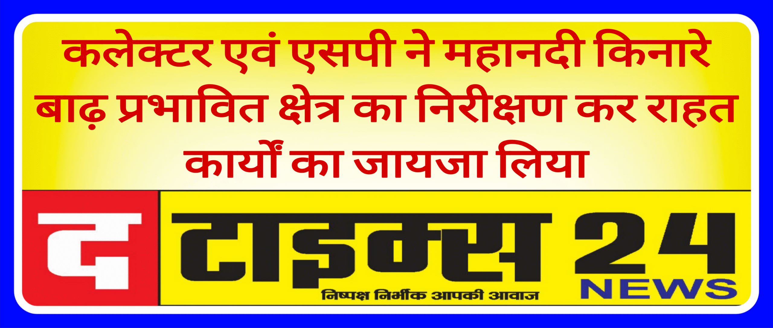 कलेक्टर एवं एसपी ने महानदी किनारे बाढ़ प्रभावित क्षेत्र का निरीक्षण कर राहत कार्यों का जायज लिया