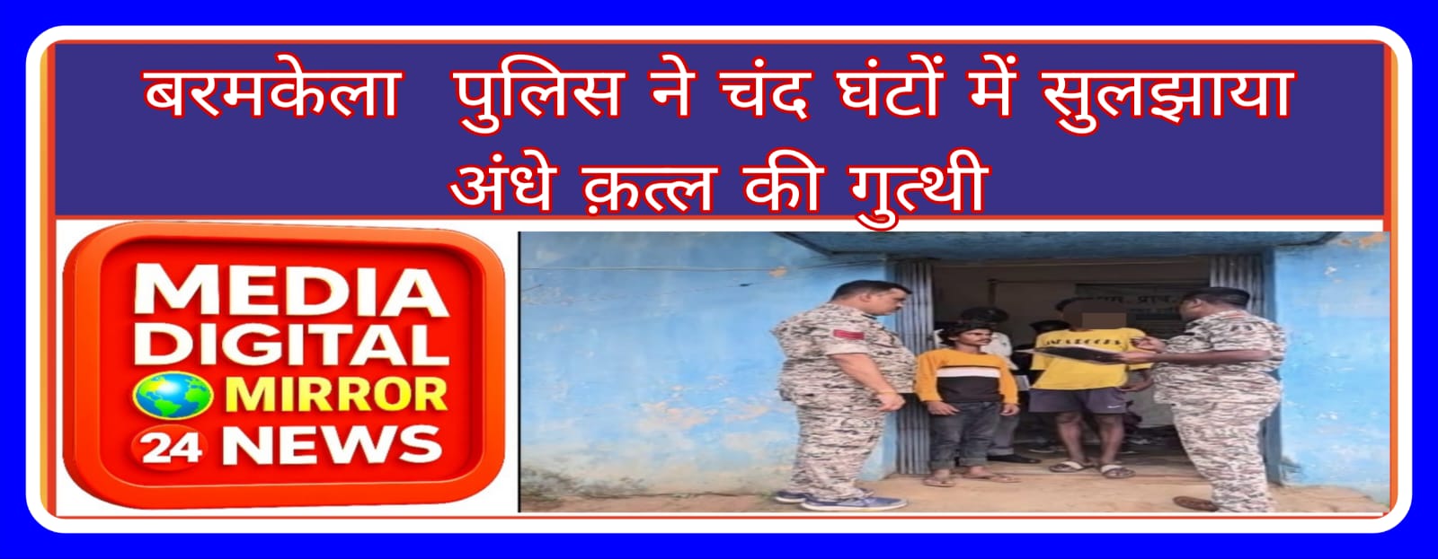 बरमकेला पुलिस ने चंद घंटों में सुलझाया अंधे क़त्ल की गुत्थी