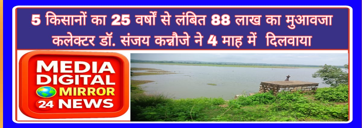 5 किसानों का 25 वर्षों से लंबित 88 लाख का मुआवजा कलेक्टर डॉ. संजय कन्नौजे ने 4 माह में दिलवाया