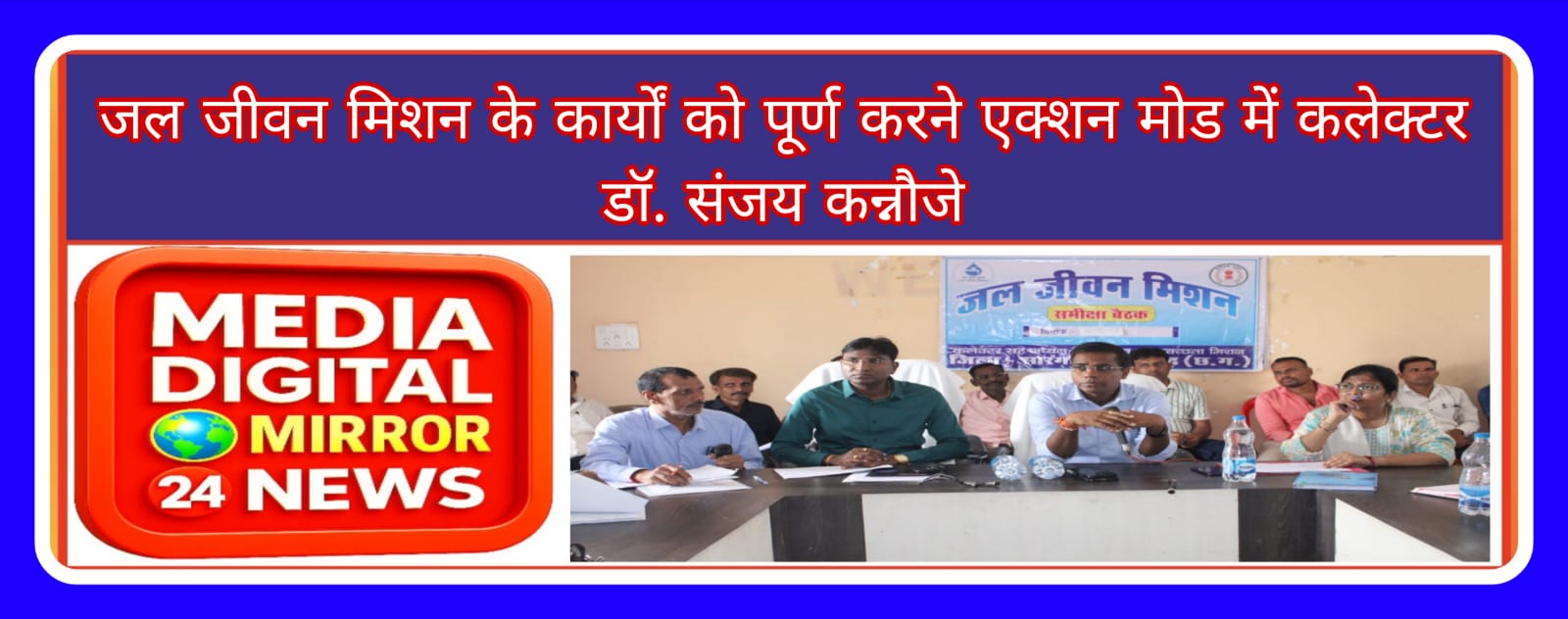 जल जीवन मिशन के कार्यों को पूर्ण करने एक्शन मोड में कलेक्टर डॉ. संजय कन्नौजे