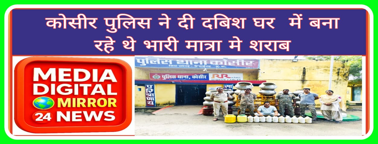 कोसीर पुलिस ने दी दबिश घर में बना रहे थे भारी मात्रा में शराब