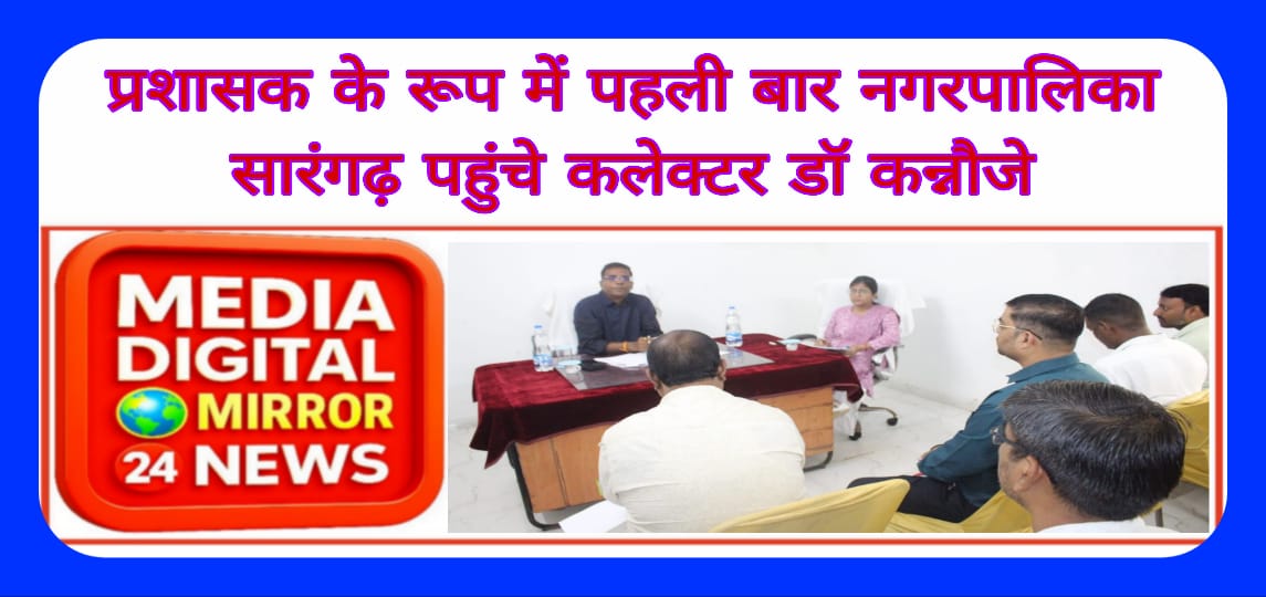 प्रशासक के रूप में पहली बार नगरपालिका सारंगढ़ पहुंचे कलेक्टर डॉ कन्नौजे