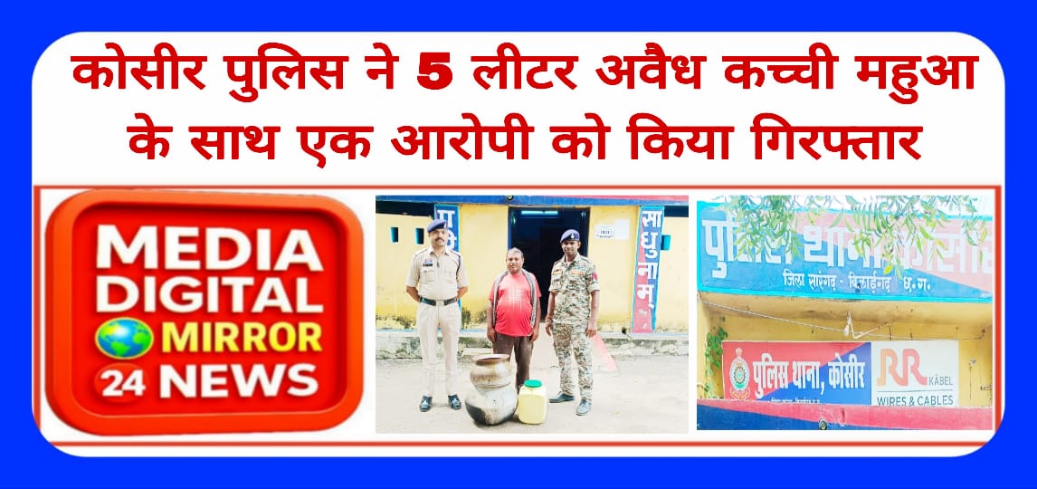 कोसीर पुलिस ने  5 लीटर अवैध कच्ची महुआ शराबा के साथ  एक आरोपी को किया गिरफ्तार