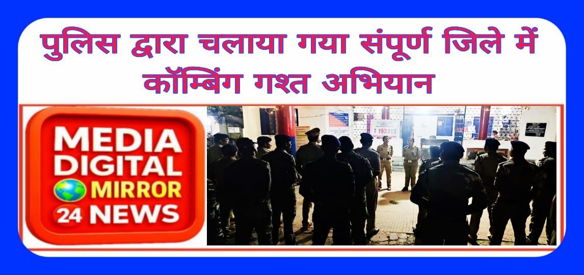 पुलिस द्वारा चलाया गया संपूर्ण जिले में कॉम्बिंग गश्त अभियान।