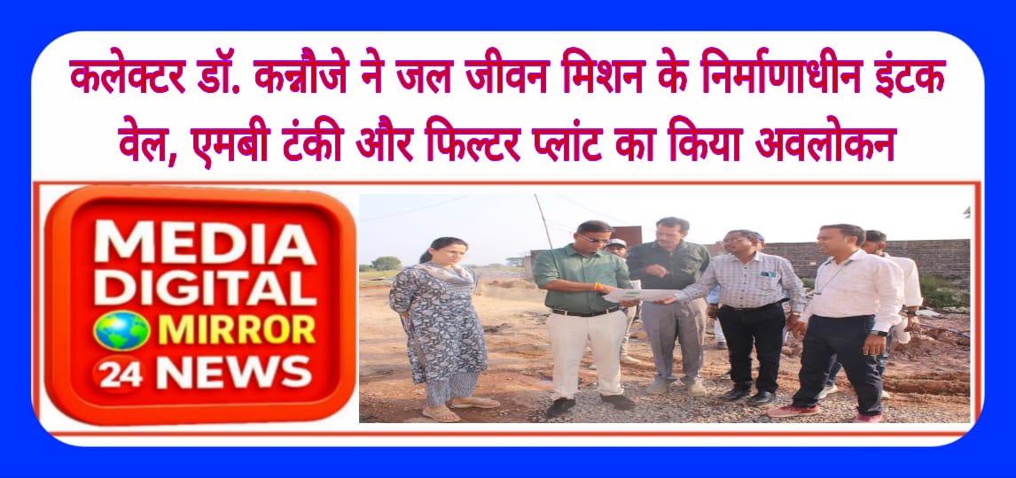 कलेक्टर डाॅ. कन्नौजे ने जल जीवन मिशन के निर्माणाधीन इंटक वेल, एमबी टंकी और फिल्टर प्लांट का किया अवलोकन