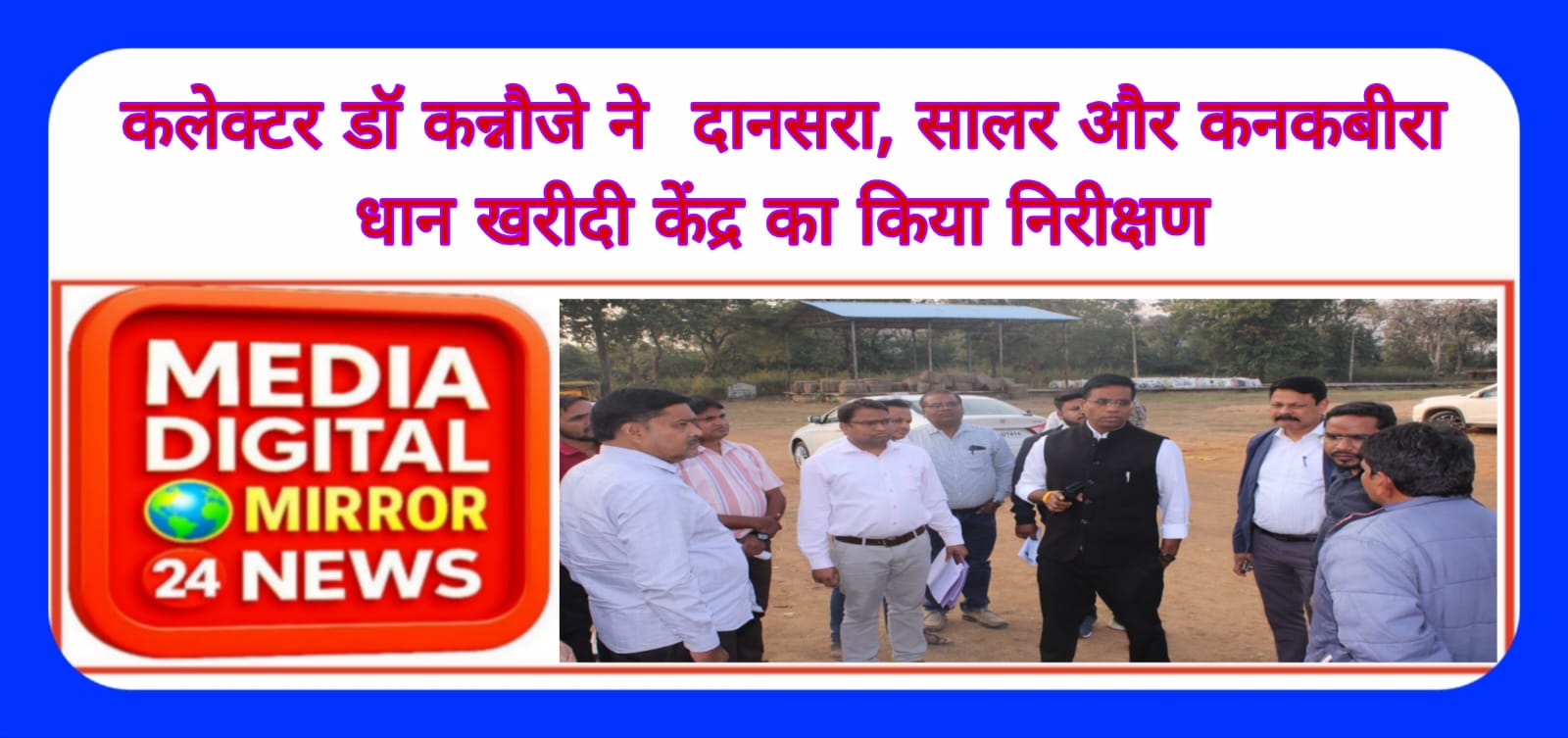 कलेक्टर डॉ कन्नौजे ने दानसरा, सालर और कनकबीरा धान खरीदी केंद्र का किया निरीक्षण