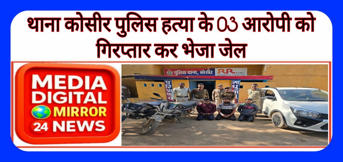 थाना कोसीर पुलिस हत्या के 03 आरोपी को गिरप्तार कर भेजा जेल