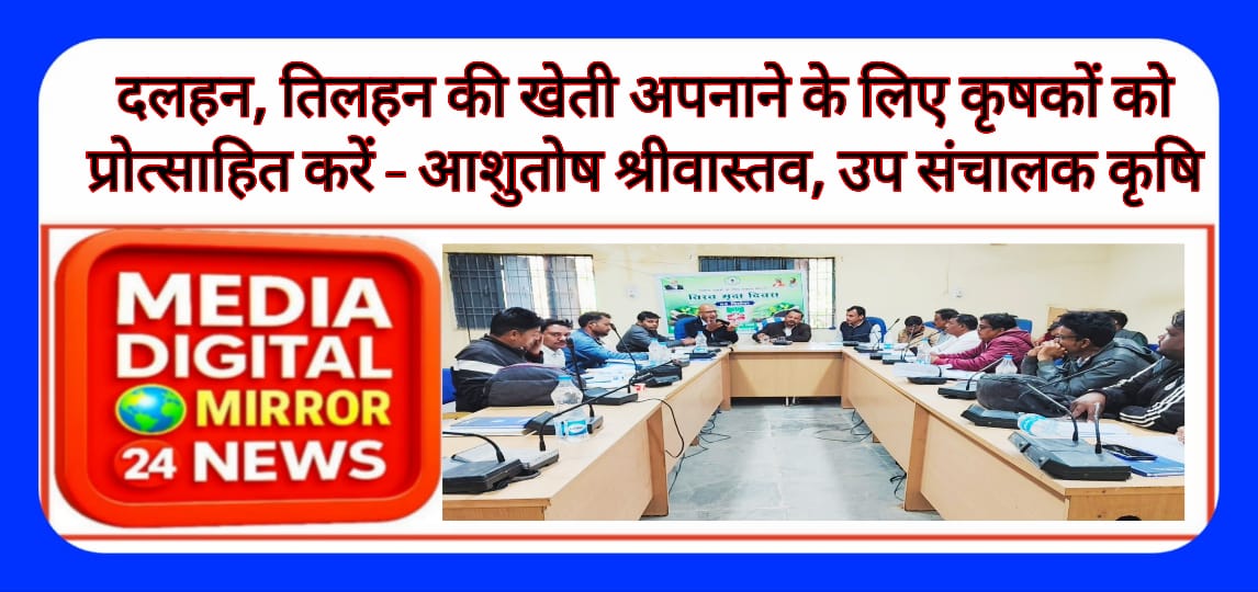 दलहन, तिलहन की खेती अपनाने के लिए कृषकों को प्रोत्साहित करें – आशुतोष श्रीवास्तव, उप संचालक कृषि